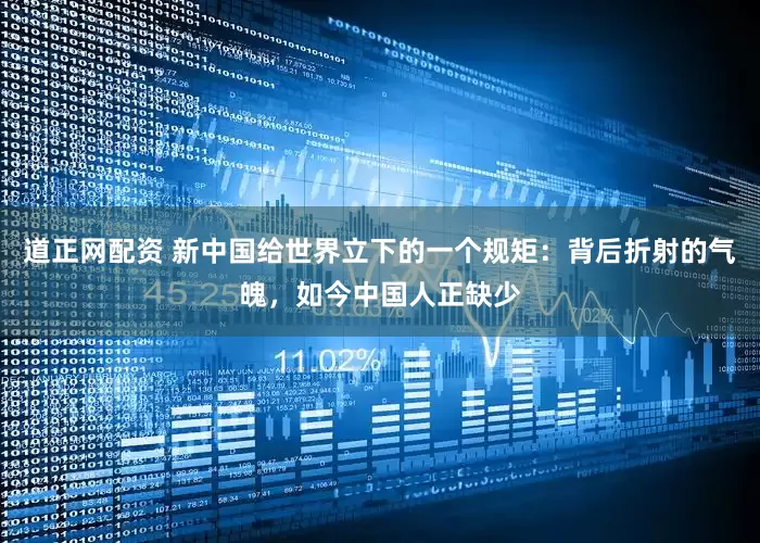 道正网配资 新中国给世界立下的一个规矩：背后折射的气魄，如今中国人正缺少