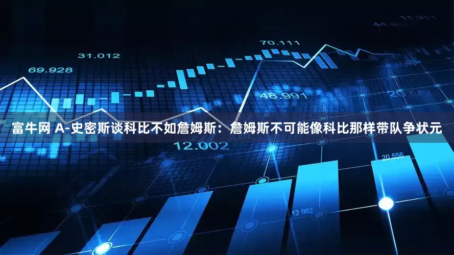 富牛网 A-史密斯谈科比不如詹姆斯：詹姆斯不可能像科比那样带队争状元