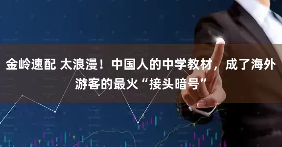 金岭速配 太浪漫！中国人的中学教材，成了海外游客的最火“接头暗号”